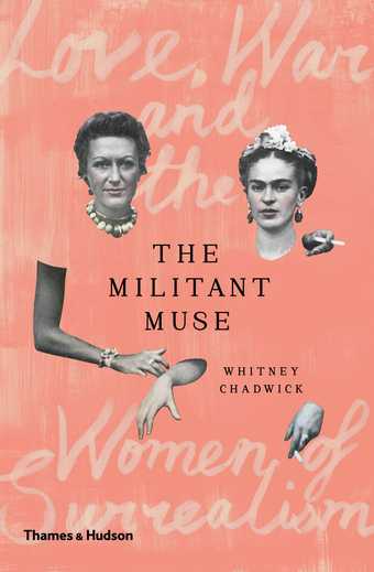 ​The Militant Muse: Love, War and the Women of Surrealism, Thames and Hudson​