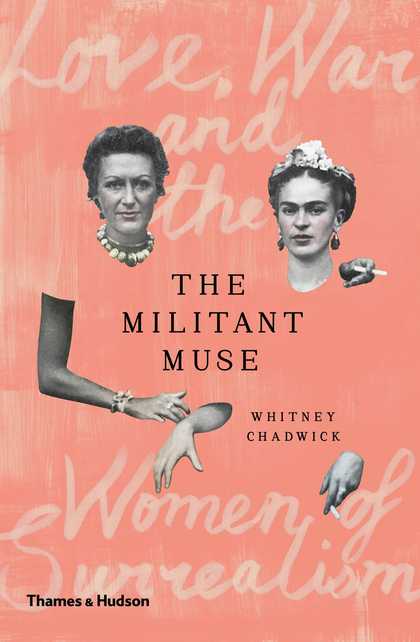 ​The Militant Muse: Love, War and the Women of Surrealism, Thames and Hudson​