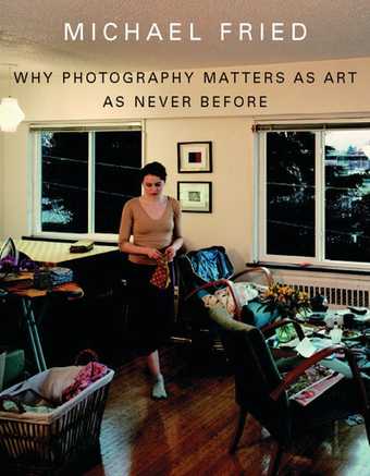 Why Photography Matters as Art as Never Before by Michael Fried, published by New Haven and London: Yale University Press, 2008