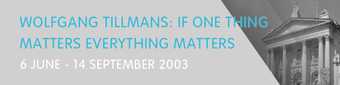 Banner for Wolfgang Tillmans: If One Thing Matters Everything Matters